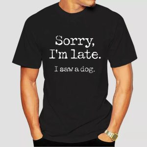 Sorry I'm late I saw a dog shirt